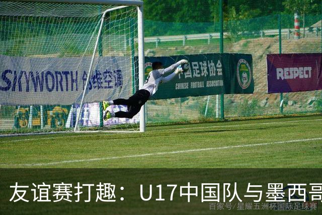 友谊赛打趣：U17中国队与墨西哥队的“高分对抗