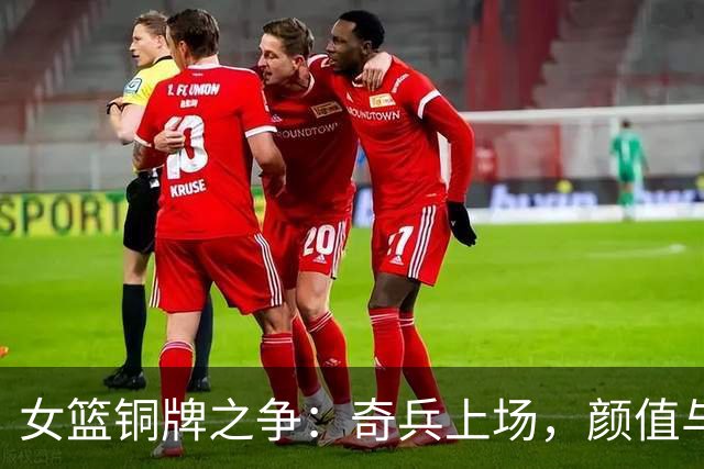 女篮铜牌之争：奇兵上场，颜值与技术的较量