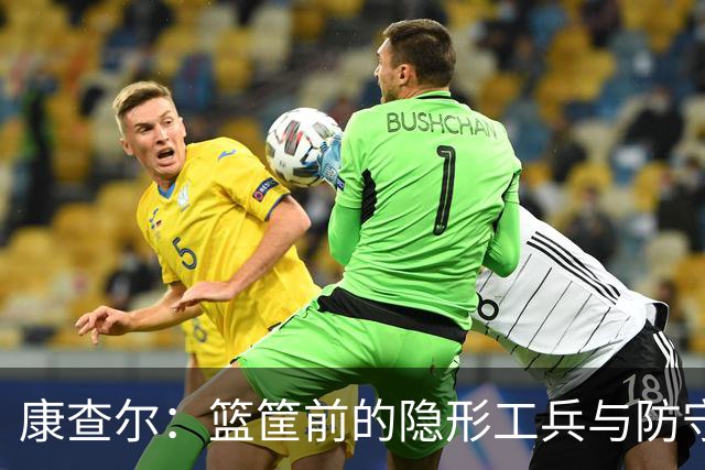 康查尔：篮筐前的隐形工兵与防守小霸王