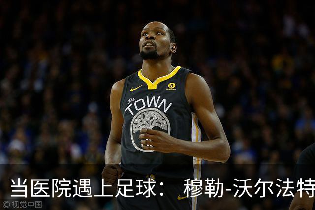 当医院遇上足球： 穆勒-沃尔法特的幽默故事与瓜帅的“斗智斗勇