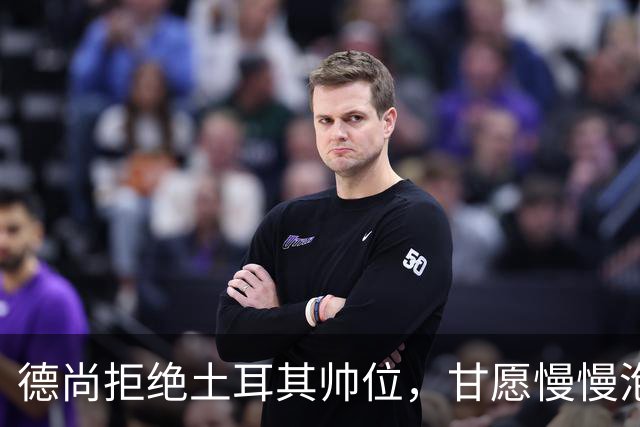 德尚拒绝土耳其帅位，甘愿慢慢泡咖啡待时而动