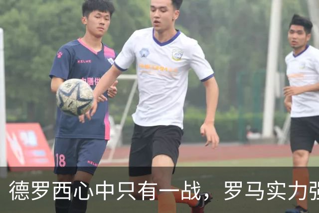 德罗西心中只有一战，罗马实力强大但眼下只看佛罗伦萨